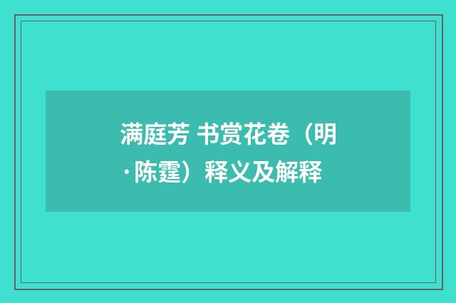 满庭芳 书赏花卷（明·陈霆）释义及解释