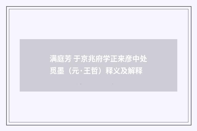 满庭芳 于京兆府学正来彦中处觅墨（元·王哲）释义及解释
