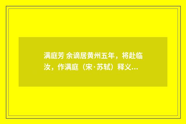 满庭芳 余谪居黄州五年，将赴临汝，作满庭（宋·苏轼）释义及解释