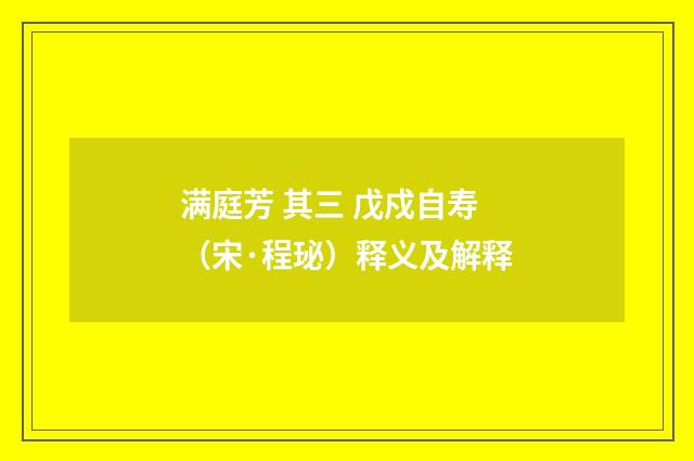 满庭芳 其三 戊戍自寿（宋·程珌）释义及解释