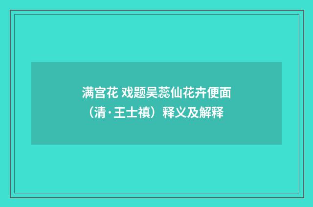 满宫花 戏题吴蕊仙花卉便面（清·王士禛）释义及解释