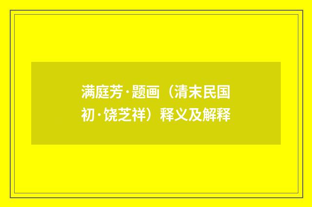 满庭芳·题画（清末民国初·饶芝祥）释义及解释