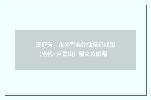 满庭芳　夜坐写麻姑仙坛记戏雨（当代·卢青山）释义及解释