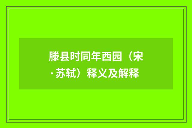 滕县时同年西园（宋·苏轼）释义及解释
