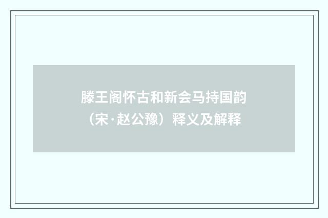 滕王阁怀古和新会马持国韵（宋·赵公豫）释义及解释
