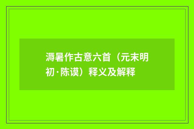溽暑作古意六首（元末明初·陈谟）释义及解释