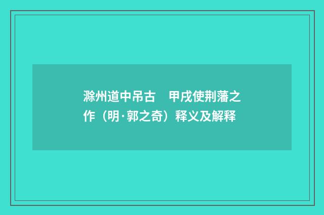 滁州道中吊古　甲戌使荆藩之作（明·郭之奇）释义及解释