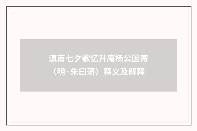 滇南七夕歌忆升庵杨公因寄（明·朱曰藩）释义及解释