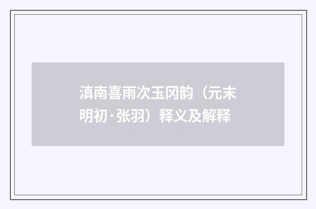 滇南喜雨次玉冈韵（元末明初·张羽）释义及解释