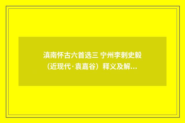 滇南怀古六首选三 宁州李刺史毅（近现代·袁嘉谷）释义及解释
