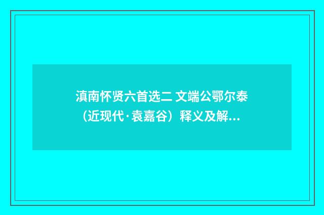 滇南怀贤六首选二 文端公鄂尔泰（近现代·袁嘉谷）释义及解释
