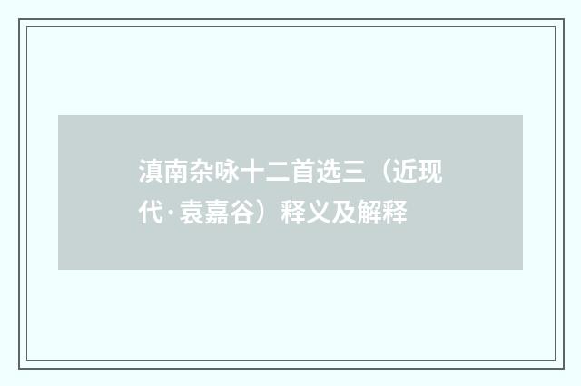 滇南杂咏十二首选三（近现代·袁嘉谷）释义及解释
