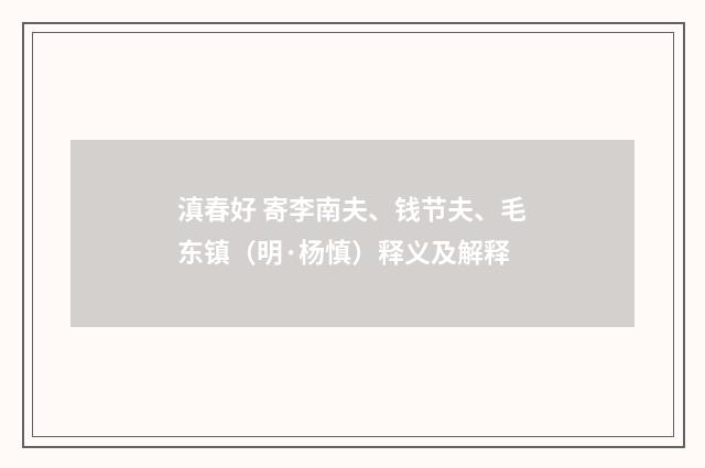 滇春好 寄李南夫、钱节夫、毛东镇（明·杨慎）释义及解释