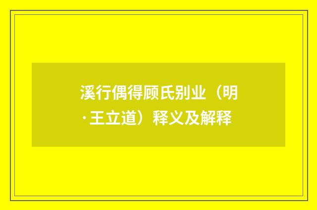 溪行偶得顾氏别业（明·王立道）释义及解释