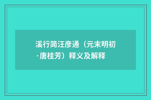 溪行简汪彦通（元末明初·唐桂芳）释义及解释