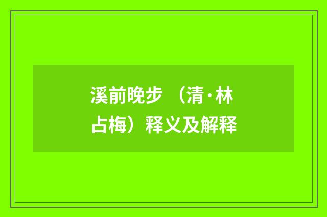溪前晚步 （清·林占梅）释义及解释