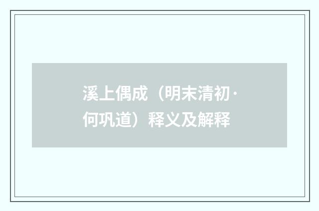 溪上偶成（明末清初·何巩道）释义及解释