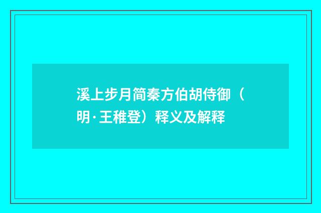 溪上步月简秦方伯胡侍御（明·王稚登）释义及解释