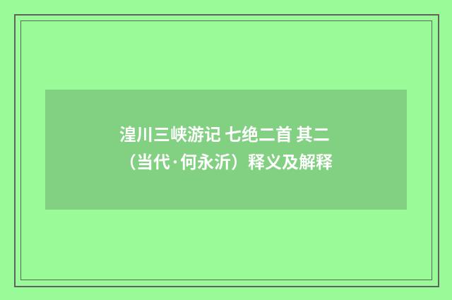 湟川三峡游记 七绝二首 其二（当代·何永沂）释义及解释