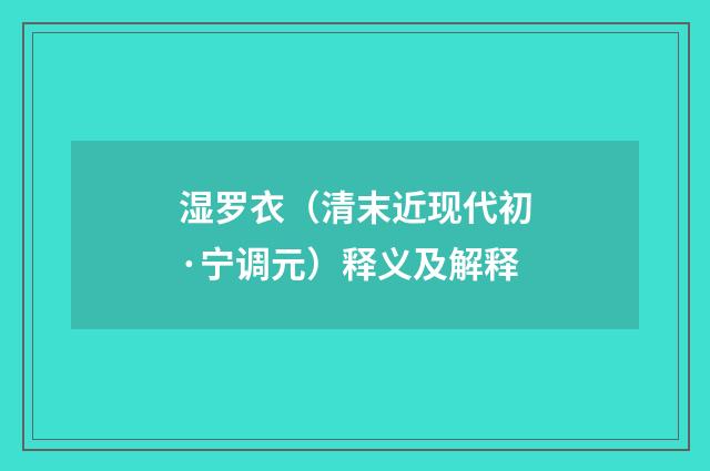 湿罗衣（清末近现代初·宁调元）释义及解释