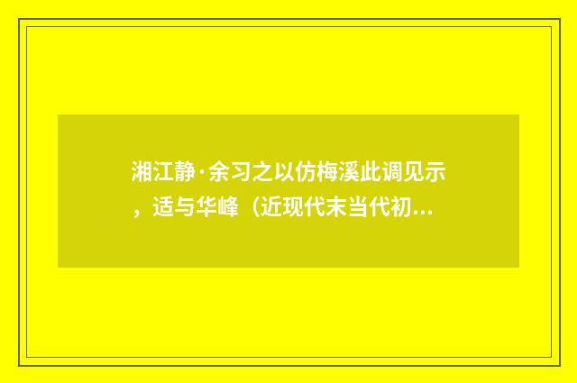 湘江静·余习之以仿梅溪此调见示，适与华峰（近现代末当代初·黄咏雩）释义及解释
