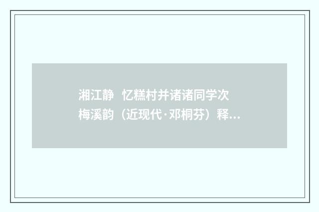 湘江静   忆糕村并诸诸同学次梅溪韵（近现代·邓桐芬）释义及解释