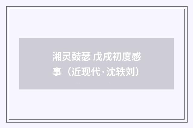 湘灵鼓瑟 戊戌初度感事（近现代·沈轶刘）释义及解释