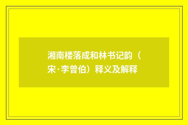 湘南楼落成和林书记韵（宋·李曾伯）释义及解释