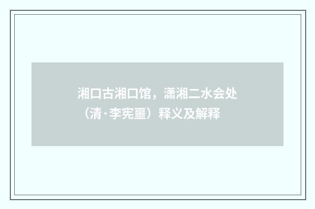 湘口古湘口馆，潇湘二水会处（清·李宪噩）释义及解释