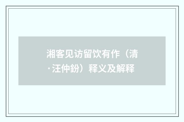 湘客见访留饮有作（清·汪仲鈖）释义及解释