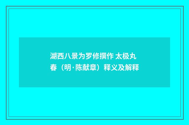 湖西八景为罗修撰作 太极丸春（明·陈献章）释义及解释
