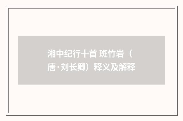 湘中纪行十首 斑竹岩（唐·刘长卿）释义及解释