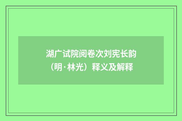 湖广试院阅卷次刘宪长韵（明·林光）释义及解释