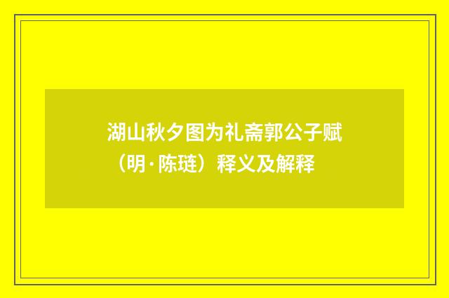 湖山秋夕图为礼斋郭公子赋（明·陈琏）释义及解释
