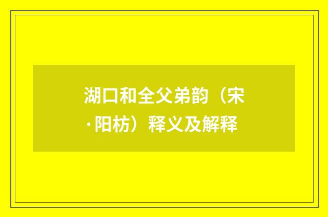 湖口和全父弟韵（宋·阳枋）释义及解释