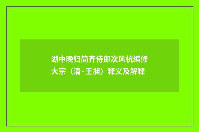 湖中晚归简齐侍郎次风杭编修大宗（清·王昶）释义及解释