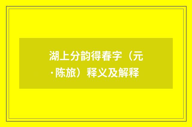 湖上分韵得春字（元·陈旅）释义及解释