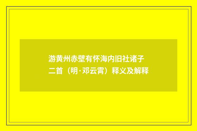 游黄州赤壁有怀海内旧社诸子　二首（明·邓云霄）释义及解释