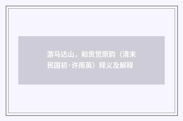 游马达山，和贡觉原韵（清末民国初·许南英）释义及解释