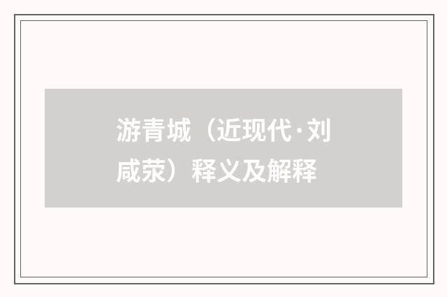 游青城（近现代·刘咸荥）释义及解释