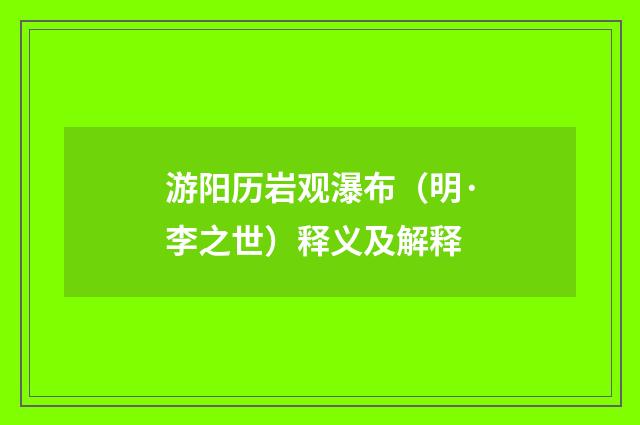游阳历岩观瀑布（明·李之世）释义及解释