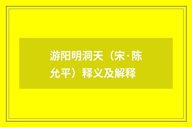 游阳明洞天（宋·陈允平）释义及解释