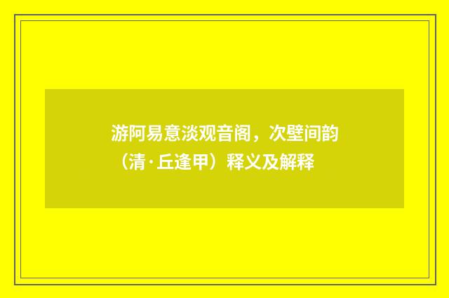 游阿易意淡观音阁，次壁间韵（清·丘逢甲）释义及解释