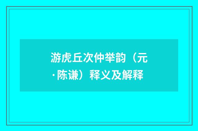 游虎丘次仲举韵（元·陈谦）释义及解释