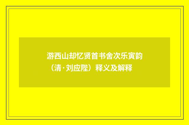 游西山却忆贤首书舍次乐寅韵（清·刘应陛）释义及解释
