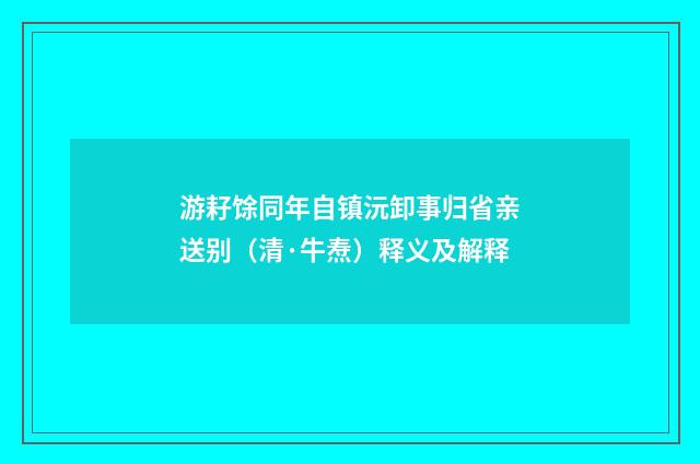游耔馀同年自镇沅卸事归省亲送别（清·牛焘）释义及解释