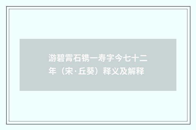 游碧霄石镌一寿字今七十二年（宋·丘葵）释义及解释