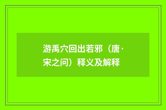游禹穴回出若邪（唐·宋之问）释义及解释