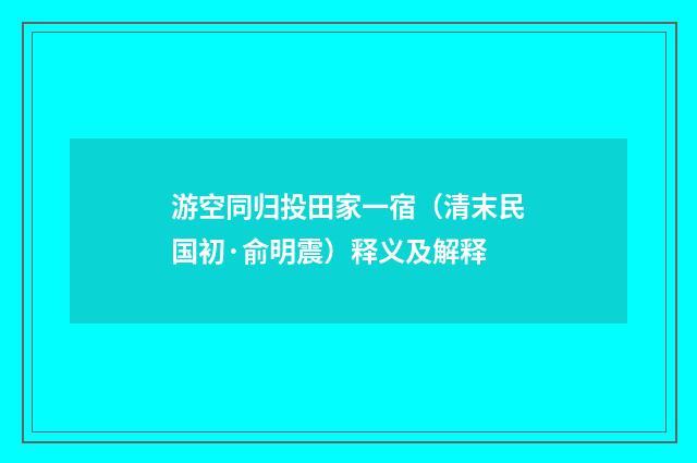 游空同归投田家一宿（清末民国初·俞明震）释义及解释