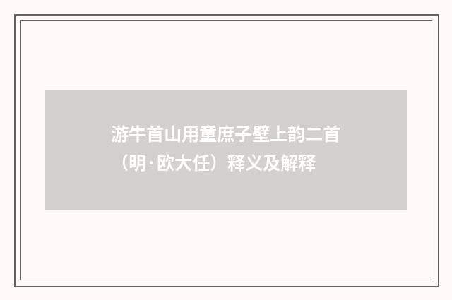 游牛首山用童庶子壁上韵二首（明·欧大任）释义及解释